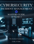 CYBERSECURITY INCIDENT MANAGEMENT MASTERS GUIDE - Volume 3: The Incident Commander