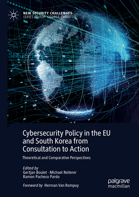 Cybersecurity Policy in the EU and South Korea from Consultation to Action: Theoretical and Comparative Perspectives - Boulet, Gertjan (Editor), and Reiterer, Michael (Editor), and Pardo, Ramon Pacheco (Editor)