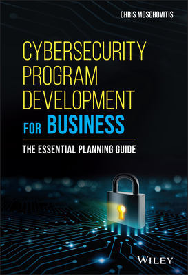 Cybersecurity Program Development for Business: The Essential Planning Guide - Moschovitis, Chris