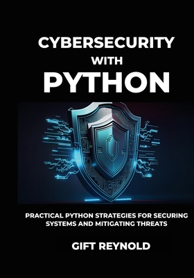 Cybersecurity with Python: Practical Python Strategies for Securing Systems and Mitigating Threats - Reynold, Gift