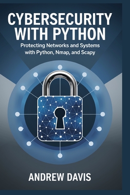 Cybersecurity with Python: Protecting Networks and Systems with Python, Nmap, and Scapy - Davis, Andrew