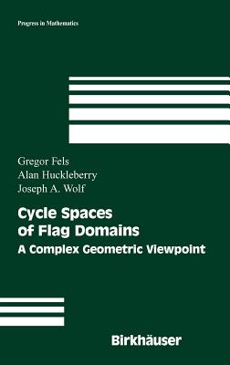 Cycle Spaces of Flag Domains: A Complex Geometric Viewpoint - Fels, Gregor, and Huckleberry, Alan, and Wolf, Joseph a