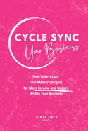 Cycle Sync Your Business: How to Leverage Your Menstrual Cycle for More Income and Impact Within Your Business