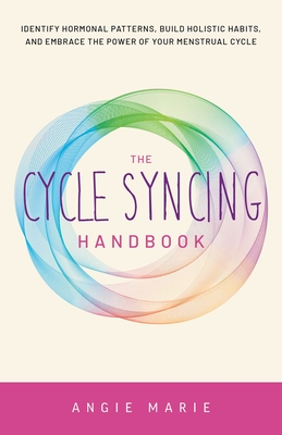 Cycle Syncing Handbook: Identify Hormonal Patterns, Build Holistic Habits, and Embrace the Power of Your Menstrual Cycle - Marie, Angie