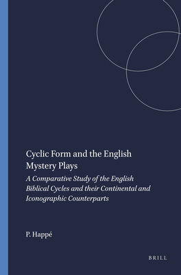 Cyclic Form and the English Mystery Plays: A Comparative Study of the English Biblical Cycles and Their Continental and Iconographic Counterparts - Happ, Peter