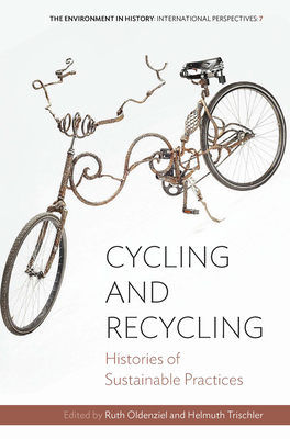 Cycling and Recycling: Histories of Sustainable Practices - Oldenziel, Ruth (Editor), and Trischler, Helmuth (Editor)