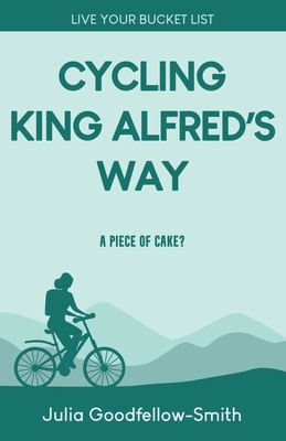 Cycling King Alfred's Way: A Piece of Cake? - Goodfellow-Smith, Julia