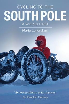 Cycling to the South Pole: A World First - Leijerstam, Maria, and Fiennes, Ranulph, Sir (Foreword by), and Leijerstam, Adrianne (Editor)