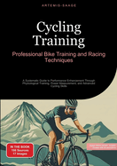 Cycling Training: Professional Bike Training and Racing Techniques: A Systematic Guide to Performance Enhancement Through Physiological Training, Power Measurement, and Advanced Cycling Skills