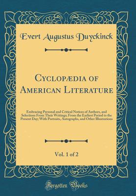 Cyclopdia of American Literature, Vol. 1 of 2: Embracing Personal and Critical Notices of Authors, and Selections From Their Writings; From the Earliest Period to the Present Day; With Portraits, Autographs, and Other Illustrations (Classic Reprint) - Duyckinck, Evert Augustus