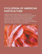 Cyclopedia of American Horticulture: Comprising Suggestions for Cultivation of Horticultural Plants, Descriptions of the Species of Fruits, Vegetables, Flowers and Ornamental Plants Sold in the United States and Canada, Together with Geographical and Biog