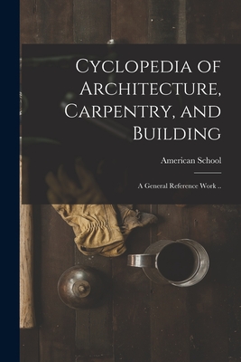 Cyclopedia of Architecture, Carpentry, and Building; a General Reference Work .. - American School (Lansing, Ill ) (Creator)