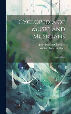 Cyclopedia of Music and Musicians: Abaco-Dyne - Apthorp, William Foster, and Champlin, John Denison