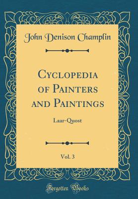 Cyclopedia of Painters and Paintings, Vol. 3: Laar-Quost (Classic Reprint) - Champlin, John Denison
