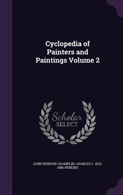 Cyclopedia of Painters and Paintings Volume 2 - Champlin, John Denison, and Perkins, Charles C 1823-1886