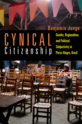Cynical Citizenship: Gender, Regionalism, and Political Subjectivity in Porto Alegre, Brazil - Junge, Benjamin
