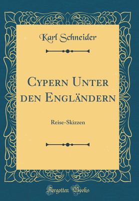 Cypern Unter Den Engl?ndern: Reise-Skizzen (Classic Reprint) - Schneider, Karl