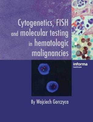 Cytogenetics, FISH and Molecular Testing in Hematologic Malignancies - Gorczyca, Wojciech (Editor)