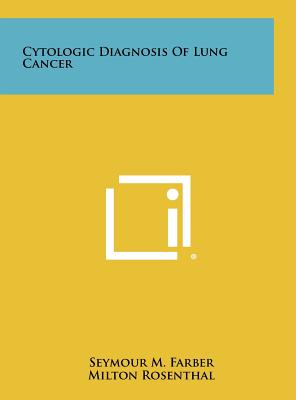 Cytologic Diagnosis of Lung Cancer - Farber, Seymour M, and Rosenthal, Milton, and Alston, Edwin