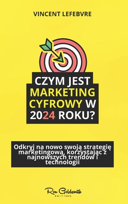 Czym jest marketing cyfrowy w 2024 roku?: Odkryj wyzwania, problemy i rozwi zania w tym niezb dnym przewodniku - Lefebvre, Vincent