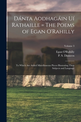 Dnta Aodhagin U Rathaille = The Poems of Egan O'Rahilly: To Which Are Added Miscellaneous Pieces Illustrating Their Subjects and Language; Volume 3 - O'Rahilly, Egan Fl 1670-1724 (Creator), and Dinneen, P S (Patrick Stephen) 186 (Creator)