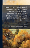 D(c)buts De L'imprimerie  Mayence Et  Bamberg Ou Description Des Lettres D'indulgence Du Pape Nicolas V, Pro Regni Cypri, Imprim(c)es En 1454...