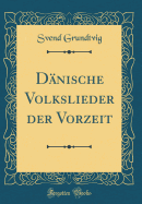 Dnische Volkslieder Der Vorzeit (Classic Reprint)