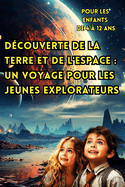 Dcouverte de la Terre et de l'Espace: Un Voyage Pour les Jeunes Explorateurs (Pour les Enfants de 4  12 ans).: Rvlant les Secrets de Notre Plante Natale et de L'aire de Jeu Cleste pour les Esprits Curieux.