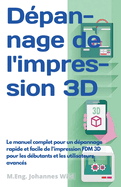 Dpannage de l'impression 3D: Le manuel complet pour un dpannage rapide et facile de l'impression FDM 3D pour les dbutants et les utilisateurs avancs