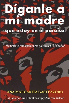 Dganle a mi madre que estoy en el paraso: Memorias de una prisionera poltica - Gasteazoro, Ana Margarita, and Blankenship, Judy (Editor), and Wilson, Andrew (Editor)