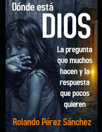 Dnde est Dios: La pregunta que muchos hacen y la respuesta que pocos quieren