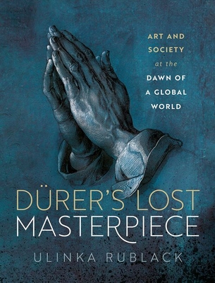 Drer's Lost Masterpiece: Art and Society at the Dawn of a Global World - Rublack, Ulinka
