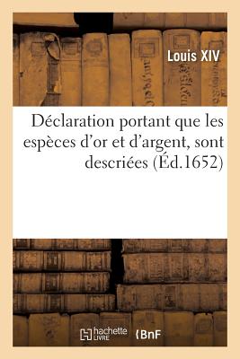 D?claration Que Toutes Les Esp?ces d'Or Et d'Argent, Tant de France Qu'estrang?res, Soit de Poids: Ou L?g?res, ? La R?serve Des Louis d'Or Et d'Argent, Escus d'Or, Sont Descri?es - Louis XIV, and Lano?, Adolphe