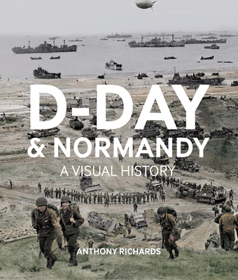 D-Day  And Normandy A Visual History - Richards, Anthony