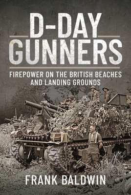 D-Day Gunners: Firepower on the British Beaches and Landing Grounds - Baldwin, Frank, Professor