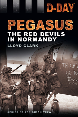 D-Day: Pegasus: The Red Devils in Normandy - Clark, Lloyd, and Trew, Simon, Dr. (Editor)
