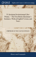 D. Justiniani Institutionum Liber Primus. = The First Book of Justinian's Institutes, With an English Version, and Notes