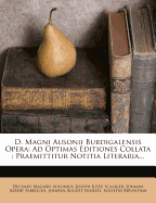 D. Magni Ausonii Burdigalensis Opera: Ad Optimas Editiones Collata: Praemittitur Notitia Literaria...