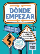 D?nde empezar: Una gu?a de supervivencia para la ansiedad, la depresi?n y otras condiciones de salud mental (Where to Start Spanish Edition)