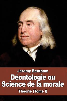 D?ontologie ou Science de la morale: Th?orie (Tome I) - Laroche, Benjamin (Translated by), and Bentham, Jeremy