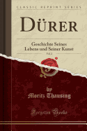 D?rer, Vol. 2: Geschichte Seines Lebens Und Seiner Kunst (Classic Reprint)