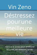 D?stressez pour une meilleure vie: Vaincre le stress pour am?liorer sa sant?, ses relations, sa vie.