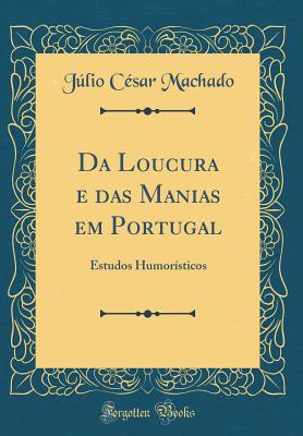 Da Loucura E Das Manias Em Portugal: Estudos Humor?sticos (Classic Reprint) - Machado, Julio Cesar