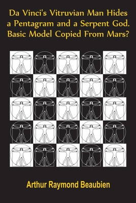 Da Vinci's Vitruvian Man Hides a Pentagram and a Serpent God. Basic Model Copied From Mars? - Beaubien, Arthur R