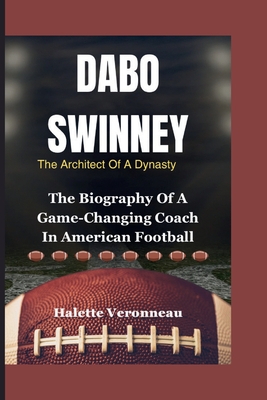 DABO SWINNEY The Architect Of A Dynasty: The Biography Of A Game-Changing Coach In American Football - Veronneau, Halette