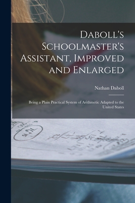 Daboll's Schoolmaster's Assistant, Improved and Enlarged: Being a Plain Practical System of Arithmetic Adapted to the United States - Daboll, Nathan 1750-1818