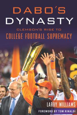 Dabo's Dynasty: Clemson's Rise to College Football Supremacy - Williams, Larry, and Rinaldi, Tom (Foreword by)