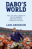 Dabo's World: The Life and Career of Coach Swinney and the Rise of Clemson Football