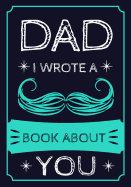 Dad I Wrote A Book About You: Fill In The Blank Book With Prompts About What I Love About Dad, Personalized book for dad, father's day, christmas, Birthday, Valentine's Day,50 Prompts About Dad (Father's Gift)