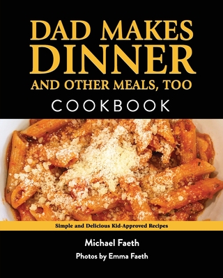 Dad Makes Dinner and Other Meals, Too: Simple and Delicious Kid-Approved Recipes - Faeth, Michael, and Faeth, Emma (Photographer)